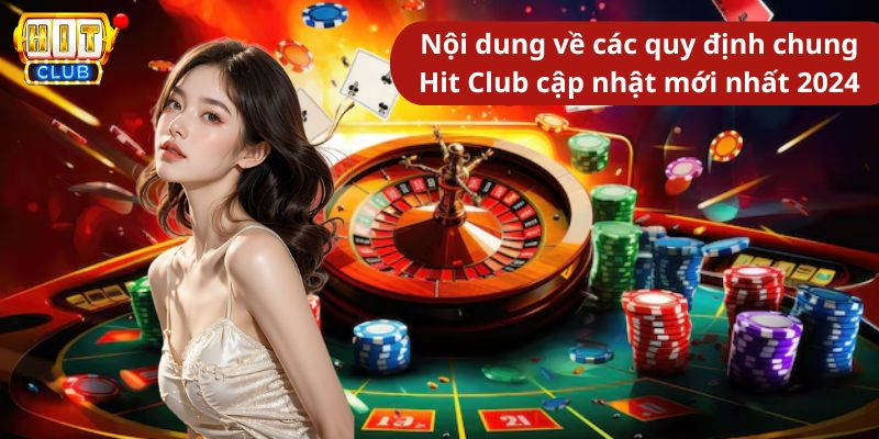 Nội dung về các quy định chung Hit Club cập nhật mới nhất 2024