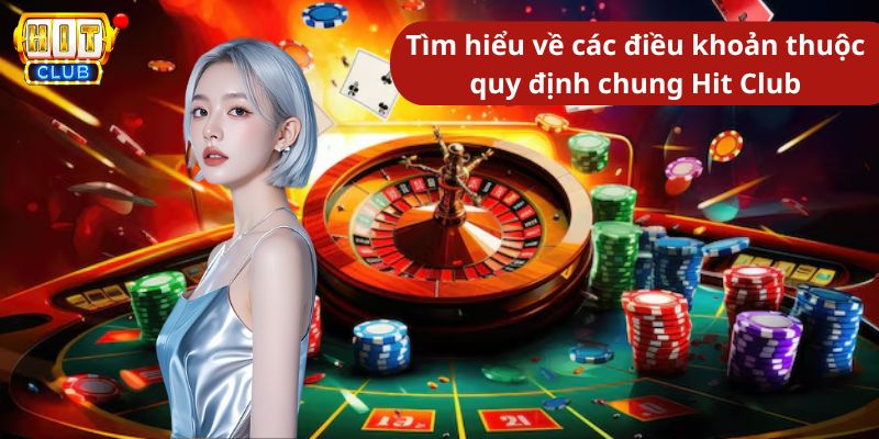 Tìm hiểu về các điều khoản thuộc quy định chung Hit Club